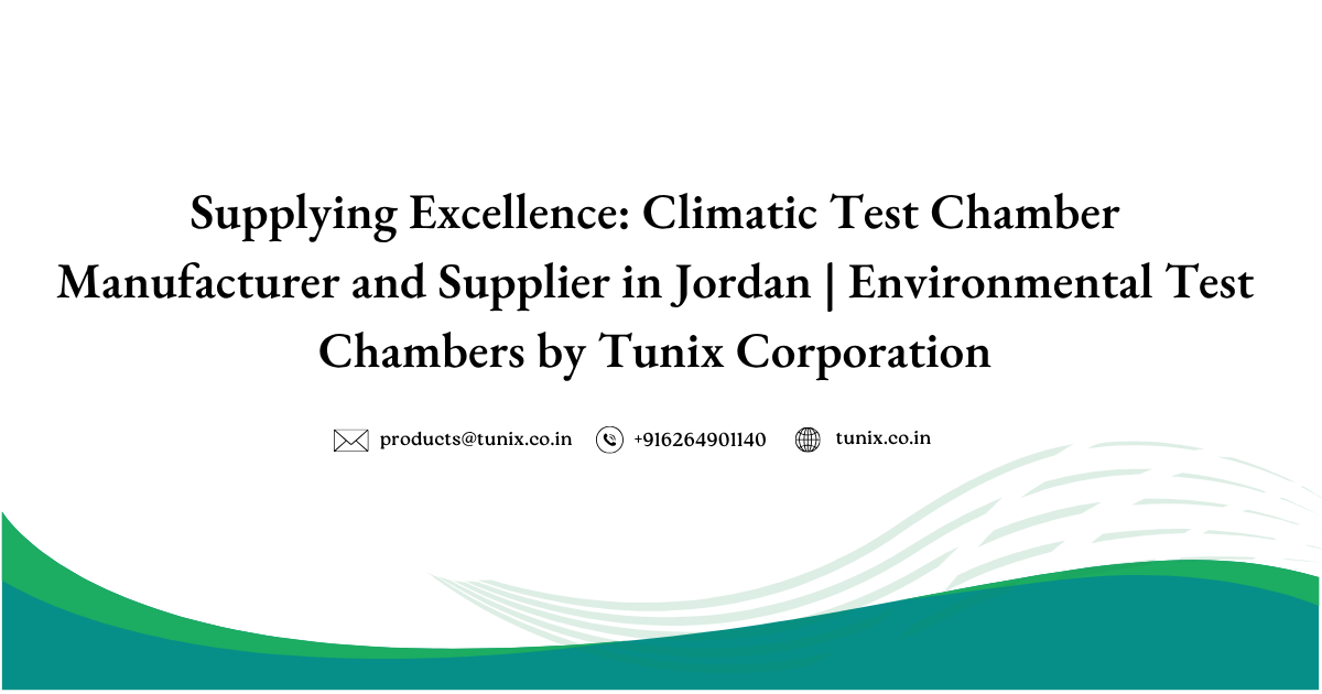 Supplying Excellence: Climatic Test Chamber Manufacturer and Supplier in Jordan | Environmental Test Chambers by Tunix Corporation